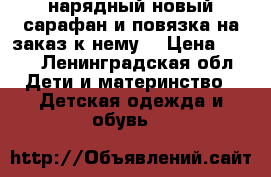 нарядный новый сарафан и повязка на заказ к нему  › Цена ­ 700 - Ленинградская обл. Дети и материнство » Детская одежда и обувь   